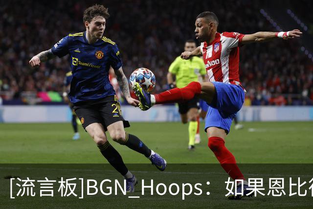 [流言板]BGN Hoops：如果恩比德能保持健康，76人将会非常可怕